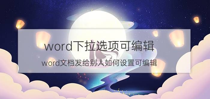 word下拉选项可编辑 word文档发给别人如何设置可编辑？